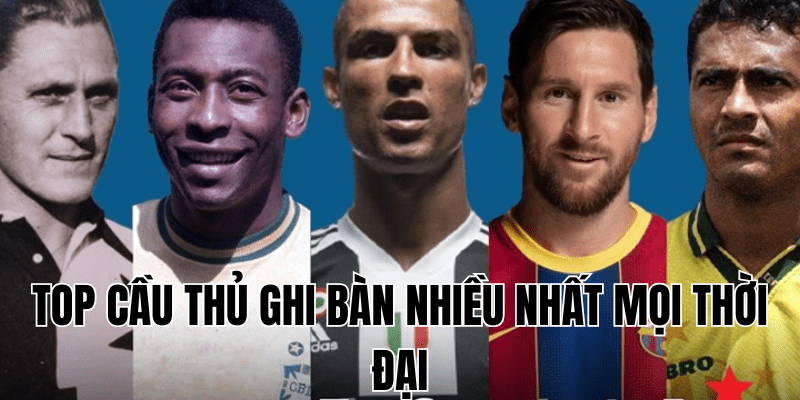 top cầu thủ ghi bàn nhiều nhất mọi thời đại